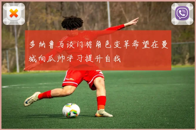 多纳鲁马谈门将角色变革希望在曼城向瓜帅学习提升自我