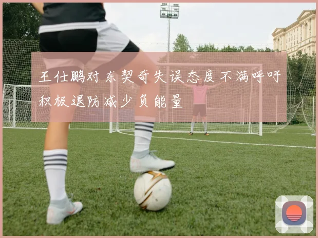 王仕鹏对东契奇失误态度不满呼吁积极退防减少负能量