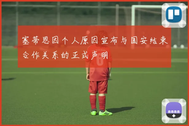 塞蒂恩因个人原因宣布与国安结束合作关系的正式声明
