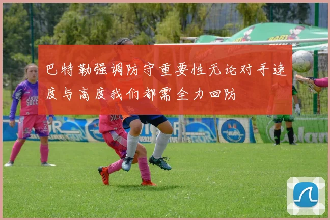 巴特勒强调防守重要性无论对手速度与高度我们都需全力回防