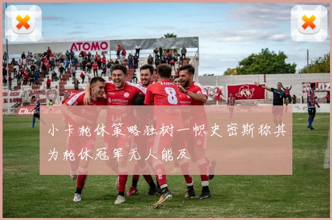 小卡轮休策略独树一帜史密斯称其为轮休冠军无人能及