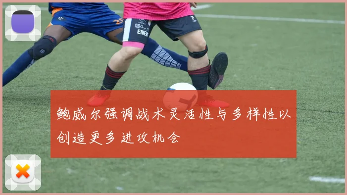 鲍威尔强调战术灵活性与多样性以创造更多进攻机会