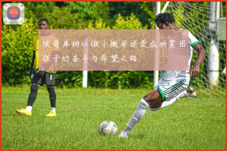 埃奇库姆以微小概率逆袭成功贫困孩子的奋斗与希望之路