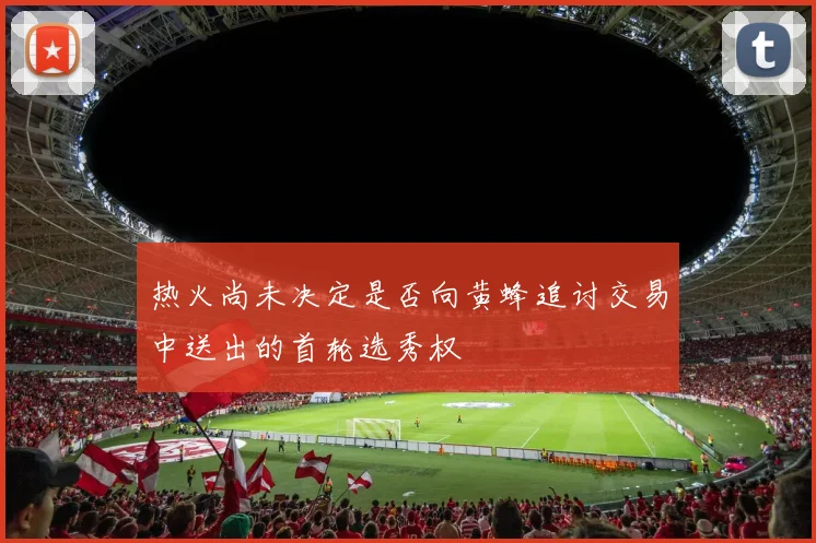 热火尚未决定是否向黄蜂追讨交易中送出的首轮选秀权