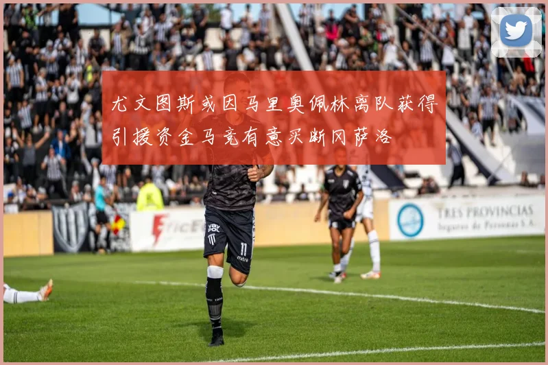 尤文图斯或因马里奥佩林离队获得引援资金马竞有意买断冈萨洛