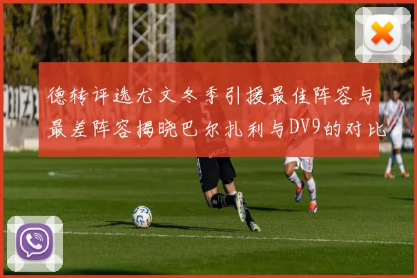 德转评选尤文冬季引援最佳阵容与最差阵容揭晓巴尔扎利与DV9的对比分析