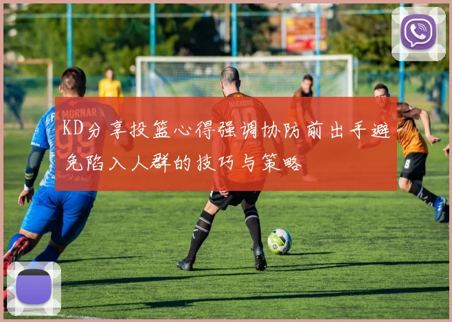 KD分享投篮心得强调协防前出手避免陷入人群的技巧与策略