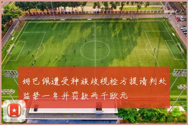姆巴佩遭受种族歧视检方提请判处监禁一年并罚款两千欧元