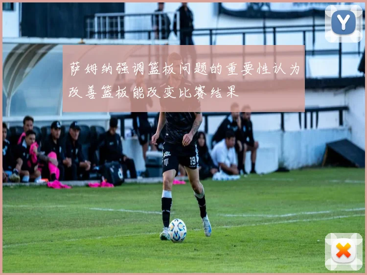 萨姆纳强调篮板问题的重要性认为改善篮板能改变比赛结果