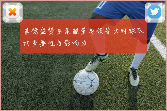 基德盛赞克莱能量与领导力对球队的重要性与影响力
