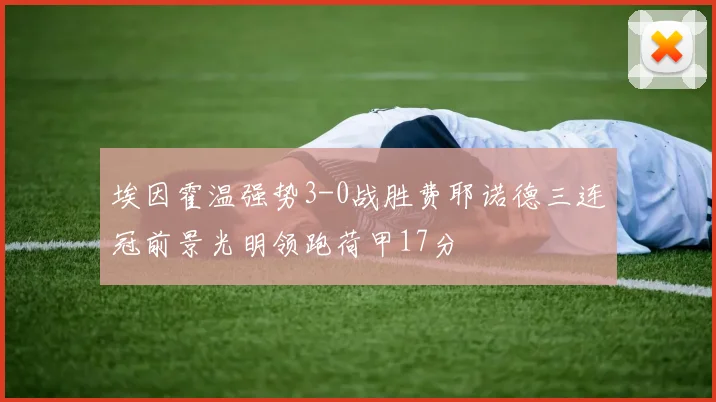 埃因霍温强势3-0战胜费耶诺德三连冠前景光明领跑荷甲17分