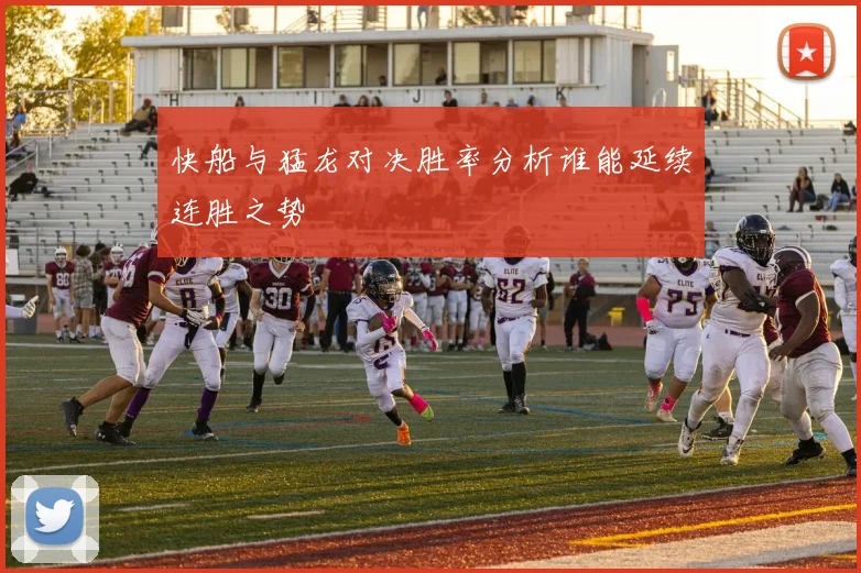 快船与猛龙对决胜率分析谁能延续连胜之势