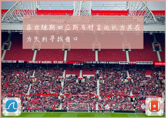 菲尔琼斯回应斯洛特言论认为其在为失利寻找借口