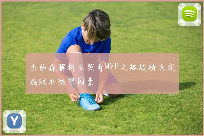 杰弗森解析东契奇MVP之路战绩决定成败非防守因素