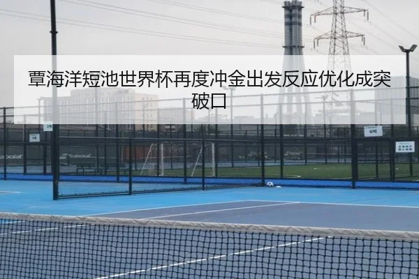 覃海洋短池世界杯再度冲金出发反应优化成突破口